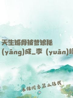 天生媚骨被爹娘秘藥養(yǎng)成